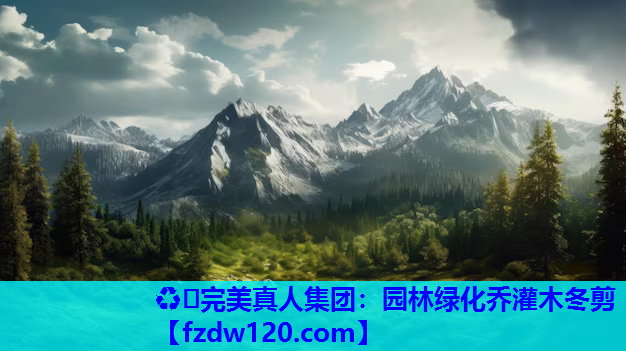 ♻️完美真人集团：园林绿化乔灌木冬剪
