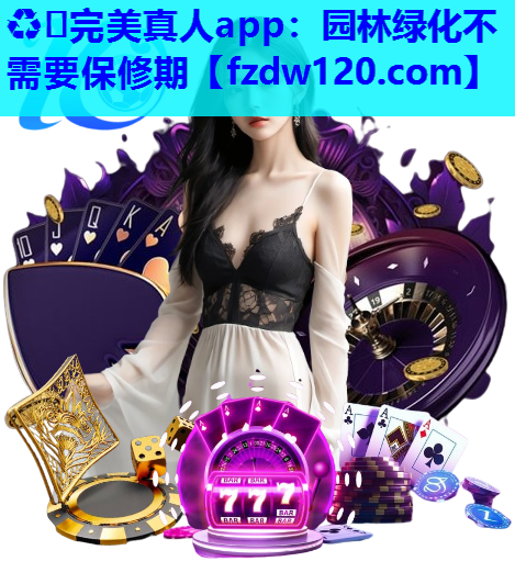 ♻️完美真人app：园林绿化不需要保修期