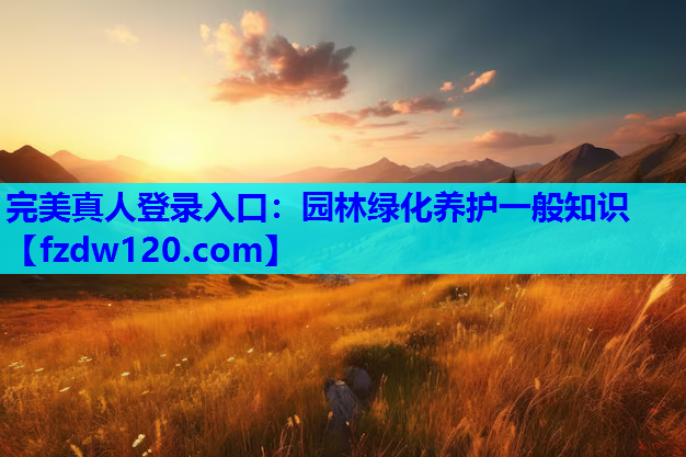 完美真人登录入口：园林绿化养护一般知识