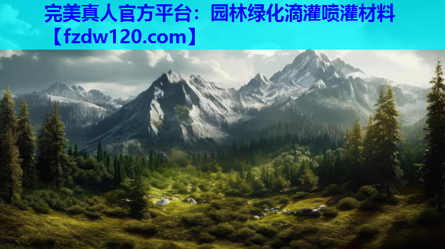 完美真人官方平台：园林绿化滴灌喷灌材料
