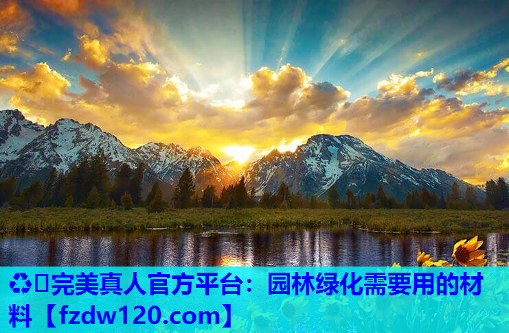 ♻️完美真人官方平台：园林绿化需要用的材料