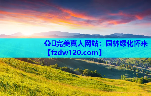 ♻️完美真人网站：园林绿化怀来