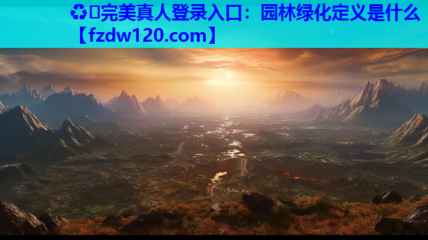 ♻️完美真人登录入口：园林绿化定义是什么