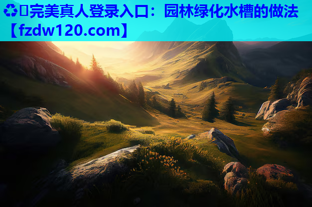 ♻️完美真人登录入口：园林绿化水槽的做法